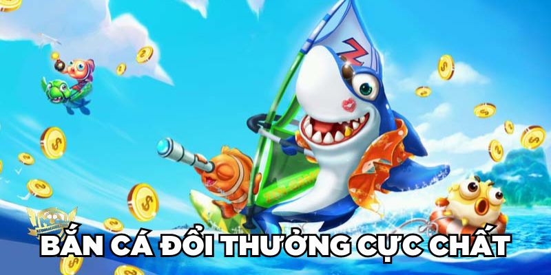 Bắn cá đổi thưởng cực chất